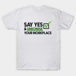 Say Yes And Unionise Your Workplace - Union Proud T-Shirt